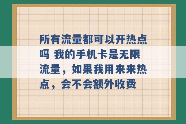 所有流量都可以开热点吗 我的手机卡是无限流量，如果我用来来热点，会不会额外收费 -第1张图片-电信联通移动号卡网