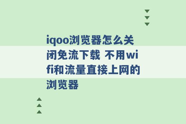 iqoo浏览器怎么关闭免流下载 不用wifi和流量直接上网的浏览器 -第1张图片-电信联通移动号卡网