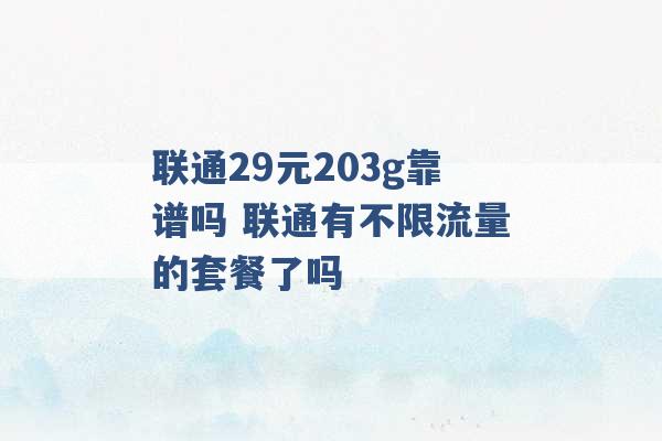 联通29元203g靠谱吗 联通有不限流量的套餐了吗 -第1张图片-电信联通移动号卡网