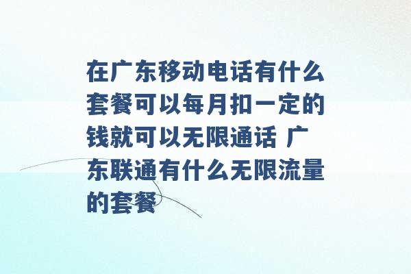 在广东移动电话有什么套餐可以每月扣一定的钱就可以无限通话 广东联通有什么无限流量的套餐 -第1张图片-电信联通移动号卡网