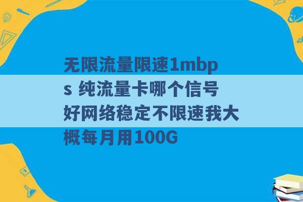 无限流量限速1mbps 纯流量卡哪个信号好网络稳定不限速我大概每月用100G -第1张图片-电信联通移动号卡网