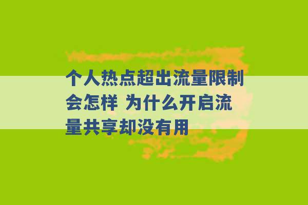 个人热点超出流量限制会怎样 为什么开启流量共享却没有用 -第1张图片-电信联通移动号卡网