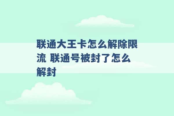 联通大王卡怎么解除限流 联通号被封了怎么解封 -第1张图片-电信联通移动号卡网