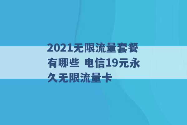 2021无限流量套餐有哪些 电信19元永久无限流量卡 -第1张图片-电信联通移动号卡网