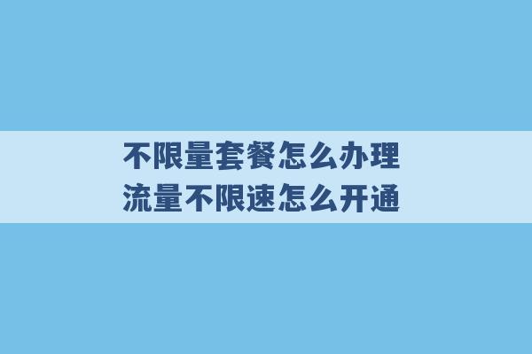 不限量套餐怎么办理 流量不限速怎么开通 -第1张图片-电信联通移动号卡网