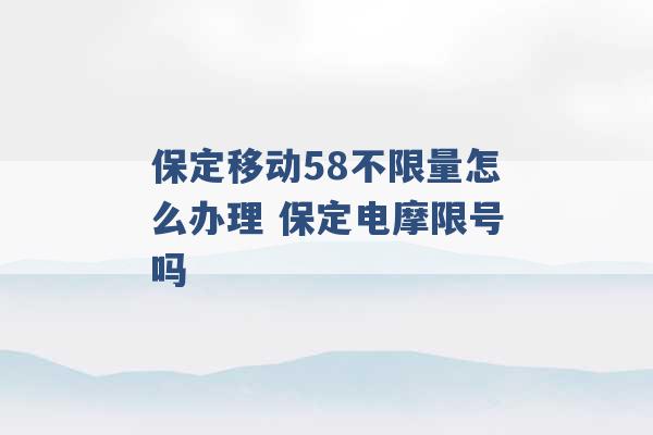 保定移动58不限量怎么办理 保定电摩限号吗 -第1张图片-电信联通移动号卡网