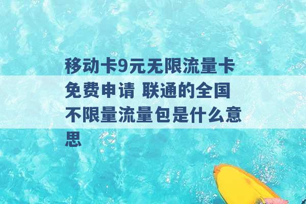 移动卡9元无限流量卡免费申请 联通的全国不限量流量包是什么意思 -第1张图片-电信联通移动号卡网