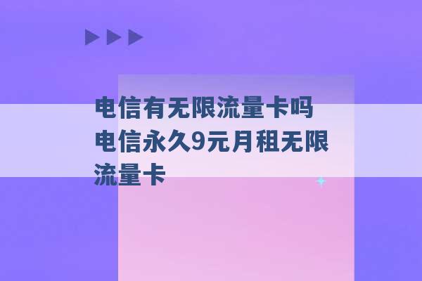 电信有无限流量卡吗 电信永久9元月租无限流量卡 -第1张图片-电信联通移动号卡网