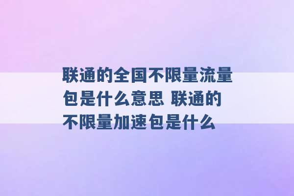 联通的全国不限量流量包是什么意思 联通的不限量加速包是什么 -第1张图片-电信联通移动号卡网