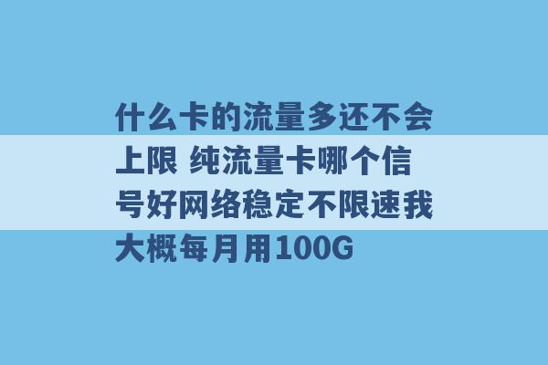 什么卡的流量多还不会上限 纯流量卡哪个信号好网络稳定不限速我大概每月用100G -第1张图片-电信联通移动号卡网