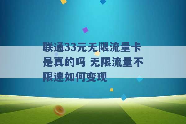 联通33元无限流量卡是真的吗 无限流量不限速如何变现 -第1张图片-电信联通移动号卡网