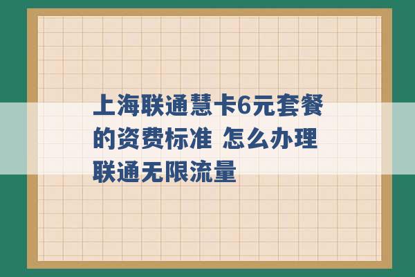 上海联通慧卡6元套餐的资费标准 怎么办理联通无限流量 -第1张图片-电信联通移动号卡网