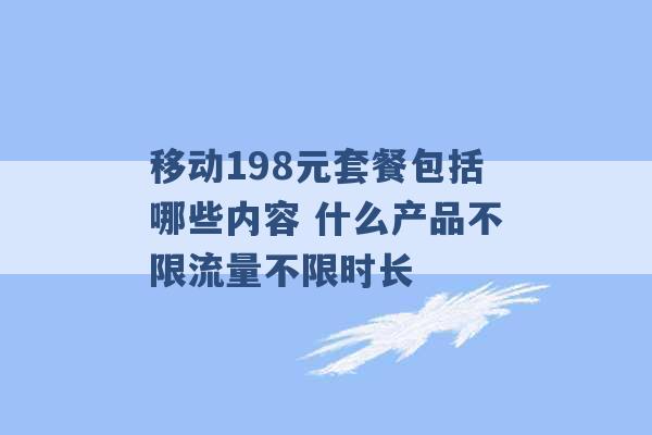 移动198元套餐包括哪些内容 什么产品不限流量不限时长 -第1张图片-电信联通移动号卡网