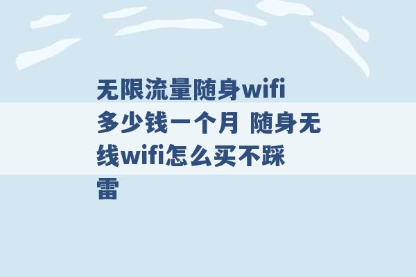 无限流量随身wifi多少钱一个月 随身无线wifi怎么买不踩雷 -第1张图片-电信联通移动号卡网