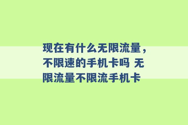 现在有什么无限流量，不限速的手机卡吗 无限流量不限流手机卡 -第1张图片-电信联通移动号卡网