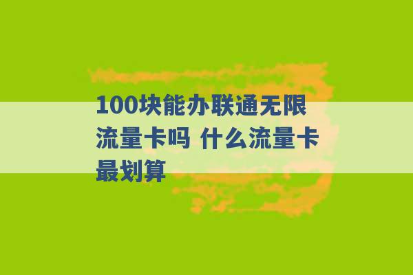 100块能办联通无限流量卡吗 什么流量卡最划算 -第1张图片-电信联通移动号卡网