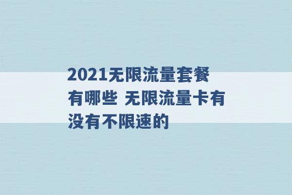 2021无限流量套餐有哪些 无限流量卡有没有不限速的 -第1张图片-电信联通移动号卡网