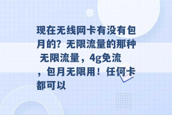 现在无线网卡有没有包月的？无限流量的那种 无限流量，4g免流，包月无限用！任何卡都可以 -第1张图片-电信联通移动号卡网