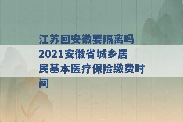 江苏回安徽要隔离吗 2021安徽省城乡居民基本医疗保险缴费时间 -第1张图片-电信联通移动号卡网