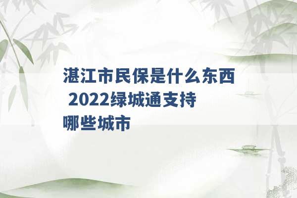 湛江市民保是什么东西 2022绿城通支持哪些城市 -第1张图片-电信联通移动号卡网