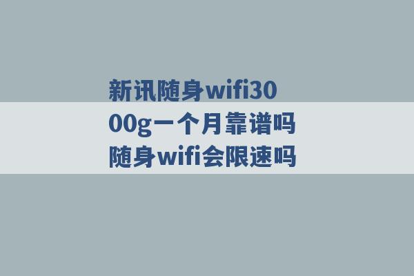 新讯随身wifi3000g一个月靠谱吗 随身wifi会限速吗 -第1张图片-电信联通移动号卡网