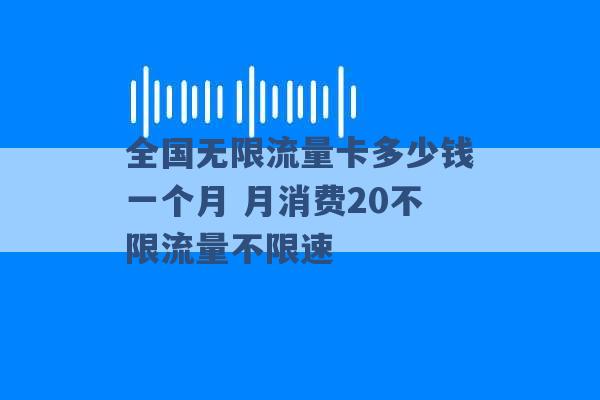 全国无限流量卡多少钱一个月 月消费20不限流量不限速 -第1张图片-电信联通移动号卡网