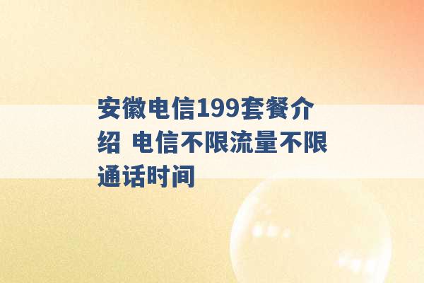 安徽电信199套餐介绍 电信不限流量不限通话时间 -第1张图片-电信联通移动号卡网