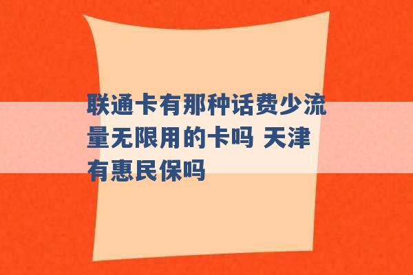 联通卡有那种话费少流量无限用的卡吗 天津有惠民保吗 -第1张图片-电信联通移动号卡网