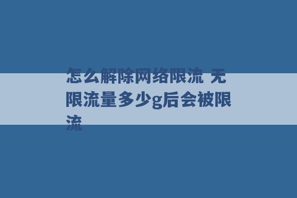 怎么解除网络限流 无限流量多少g后会被限流 -第1张图片-电信联通移动号卡网