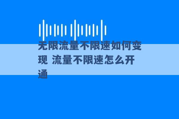 无限流量不限速如何变现 流量不限速怎么开通 -第1张图片-电信联通移动号卡网