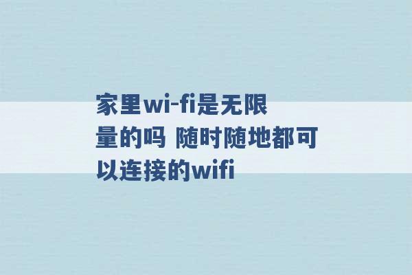 家里wi-fi是无限量的吗 随时随地都可以连接的wifi -第1张图片-电信联通移动号卡网