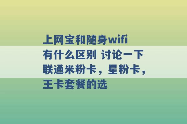 上网宝和随身wifi有什么区别 讨论一下联通米粉卡，星粉卡，王卡套餐的选 -第1张图片-电信联通移动号卡网