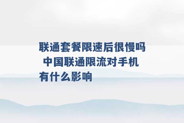 联通套餐限速后很慢吗 中国联通限流对手机有什么影响 -第1张图片-电信联通移动号卡网