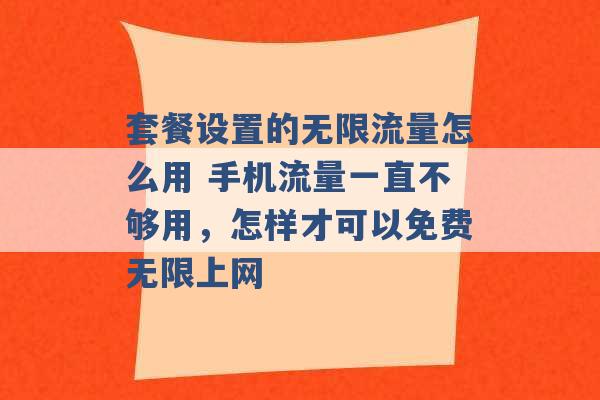 套餐设置的无限流量怎么用 手机流量一直不够用，怎样才可以免费无限上网 -第1张图片-电信联通移动号卡网