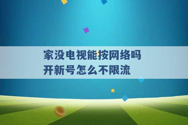 家没电视能按网络吗 开新号怎么不限流 -第1张图片-电信联通移动号卡网