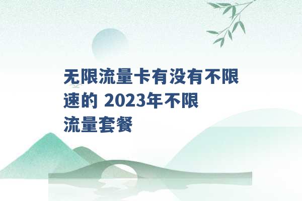 无限流量卡有没有不限速的 2023年不限流量套餐 -第1张图片-电信联通移动号卡网