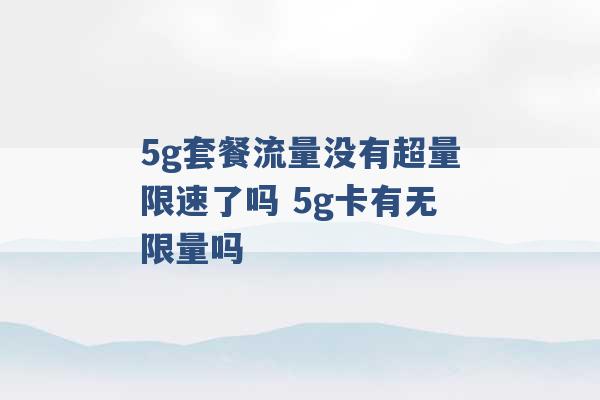 5g套餐流量没有超量限速了吗 5g卡有无限量吗 -第1张图片-电信联通移动号卡网