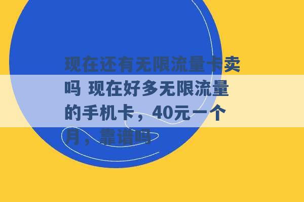 现在还有无限流量卡卖吗 现在好多无限流量的手机卡，40元一个月，靠谱吗 -第1张图片-电信联通移动号卡网