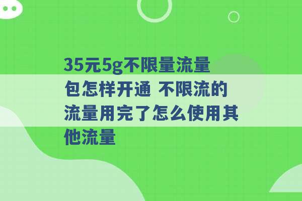 35元5g不限量流量包怎样开通 不限流的流量用完了怎么使用其他流量 -第1张图片-电信联通移动号卡网