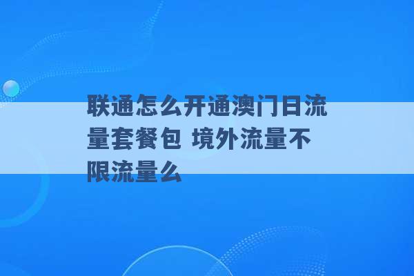 联通怎么开通澳门日流量套餐包 境外流量不限流量么 -第1张图片-电信联通移动号卡网