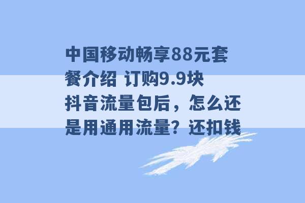 中国移动畅享88元套餐介绍 订购9.9块抖音流量包后，怎么还是用通用流量？还扣钱 -第1张图片-电信联通移动号卡网