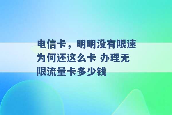 电信卡，明明没有限速为何还这么卡 办理无限流量卡多少钱 -第1张图片-电信联通移动号卡网