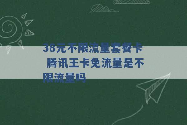 38元不限流量套餐卡 腾讯王卡免流量是不限流量吗 -第1张图片-电信联通移动号卡网