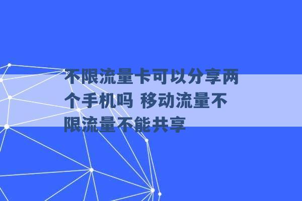 不限流量卡可以分享两个手机吗 移动流量不限流量不能共享 -第1张图片-电信联通移动号卡网