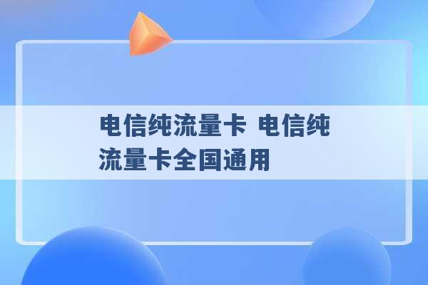 电信纯流量卡 电信纯流量卡全国通用 -第1张图片-电信联通移动号卡网