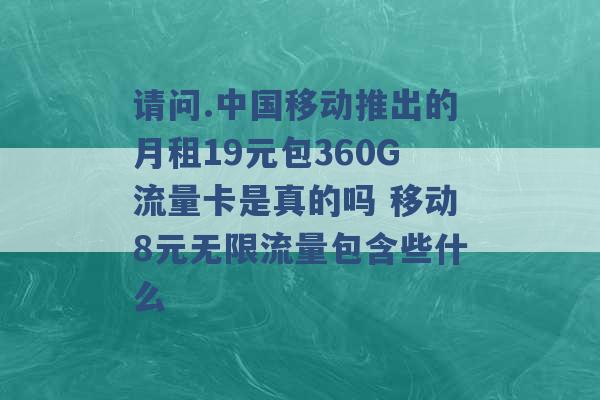 请问.中国移动推出的月租19元包360G流量卡是真的吗 移动8元无限流量包含些什么 -第1张图片-电信联通移动号卡网