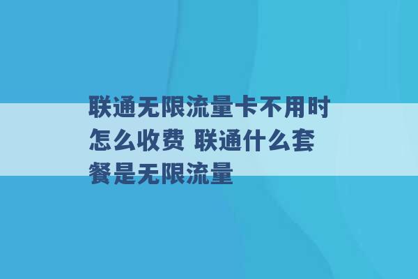 联通无限流量卡不用时怎么收费 联通什么套餐是无限流量 -第1张图片-电信联通移动号卡网