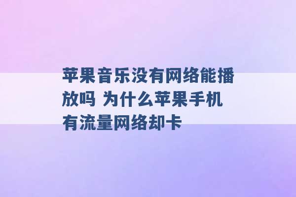 苹果音乐没有网络能播放吗 为什么苹果手机有流量网络却卡 -第1张图片-电信联通移动号卡网