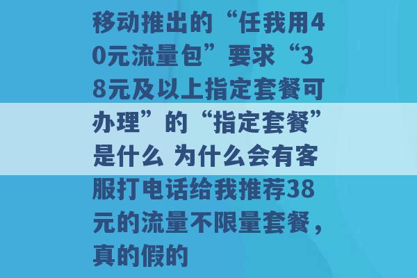 移动推出的“任我用40元流量包”要求“38元及以上指定套餐可办理”的“指定套餐”是什么 为什么会有客服打电话给我推荐38元的流量不限量套餐，真的假的 -第1张图片-电信联通移动号卡网