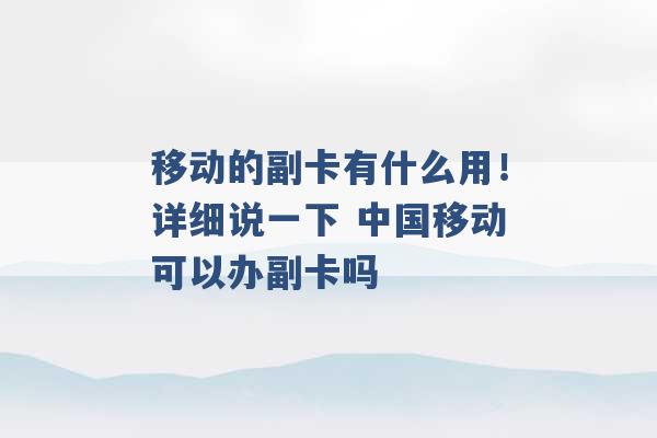 移动的副卡有什么用！详细说一下 中国移动可以办副卡吗 -第1张图片-电信联通移动号卡网